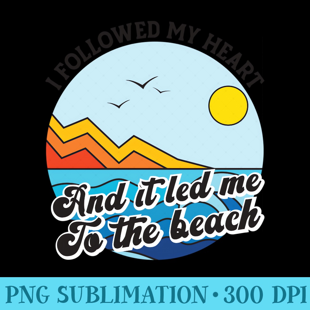 I Followed My Heart And It Led Me To The Beach Tropical - Unique PNG Artwork - Defying the Norms