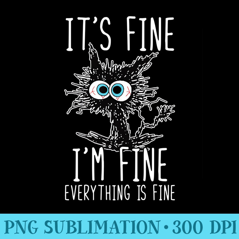 Its Fine Im Fine Everything Is Fine Funny Black Cat - PNG design assets - Instantly Transform Your Sublimation Projects