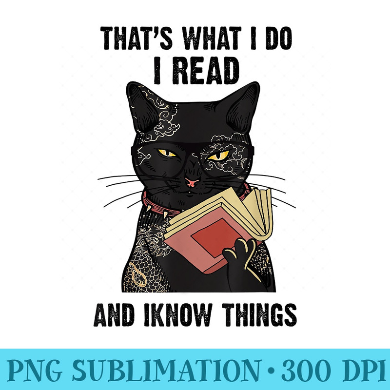 Black Cat Thats What I Read Book And I Know Things - Ready To Print PNG Designs - Perfect for Sublimation Art