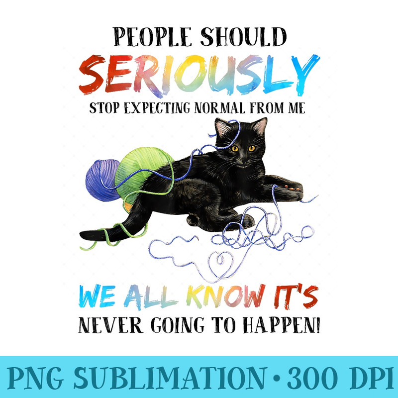 People Should Seriously Stop Expecting Normal Funny Cat Yarn - PNG Graphics - Unleash Your Inner Rebellion