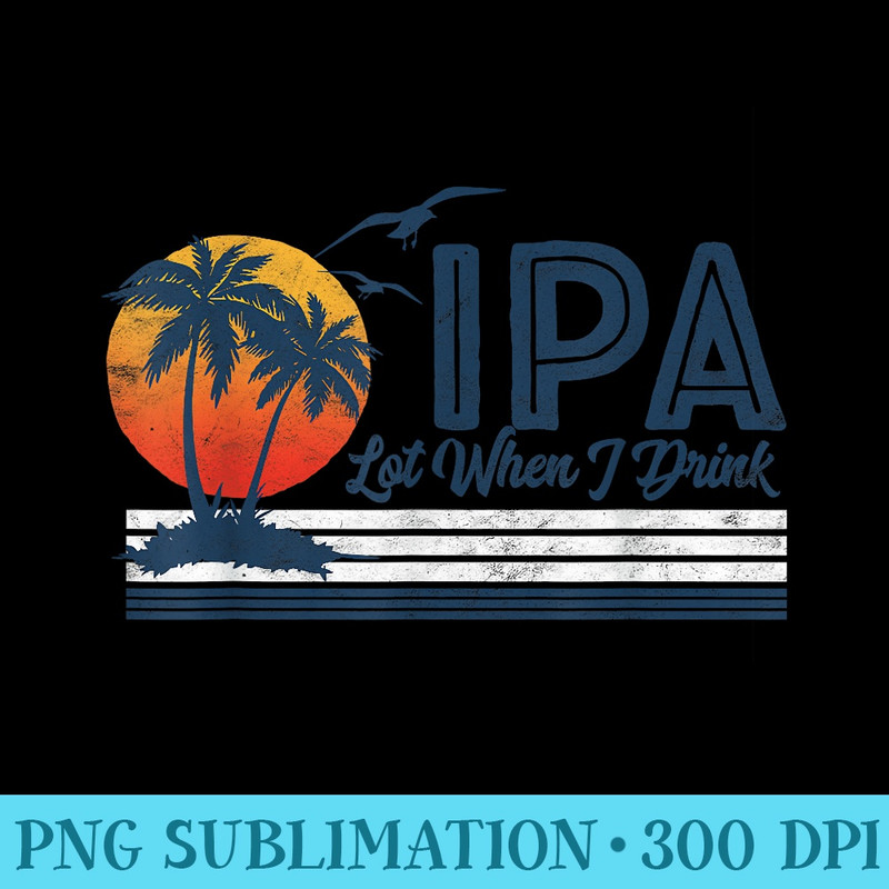 IPA Lot When I Drink Funny Retro Beach Craft Beer 80s - Mug Sublimation PNG - Add a Festive Touch to Every Day