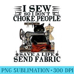 i sew so i dont choke people save a life send fabric cat - modern png designs