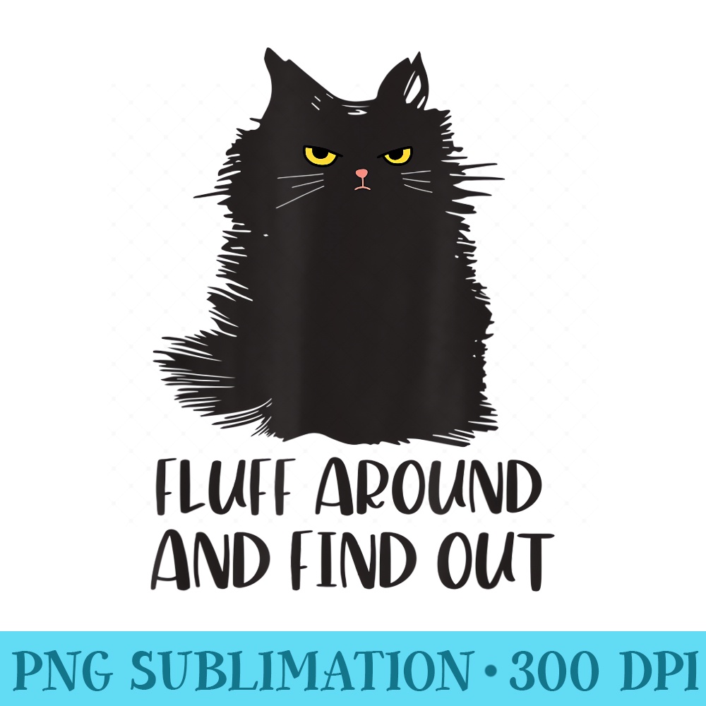 Black cat shirts for girls, Fluff Around Funny Sarcastic Cat - Printable PNG Graphics - Instantly Transform Your Sublimation Projects