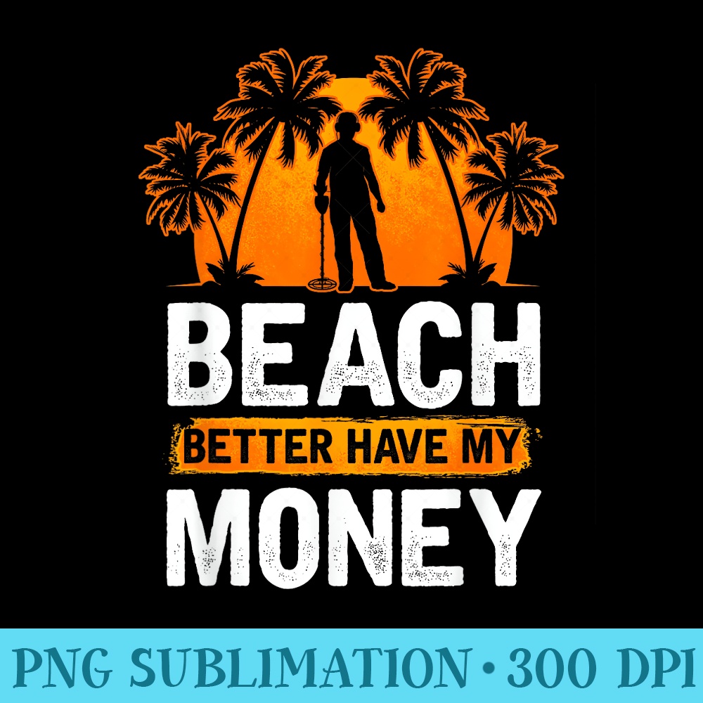Coin Detecting Funny Beach Better Have My Money - PNG Clipart - Eco Friendly And Sustainable Digital Products