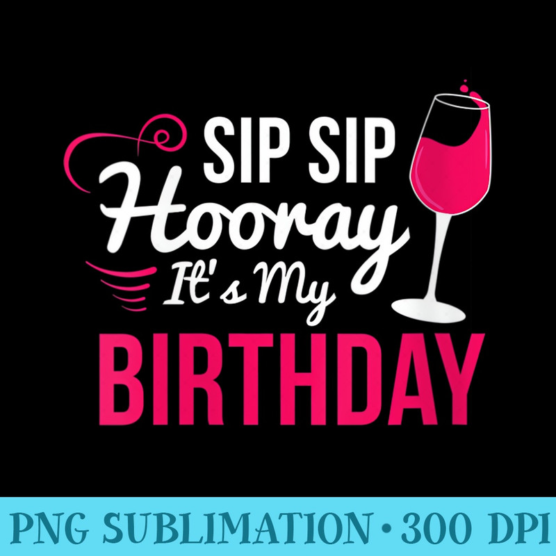 Womens Sip Sip Hooray Its My Birthday Wine Drinker Funny Wine - Download Shirt PNG - Instant Access To Downloadable Files