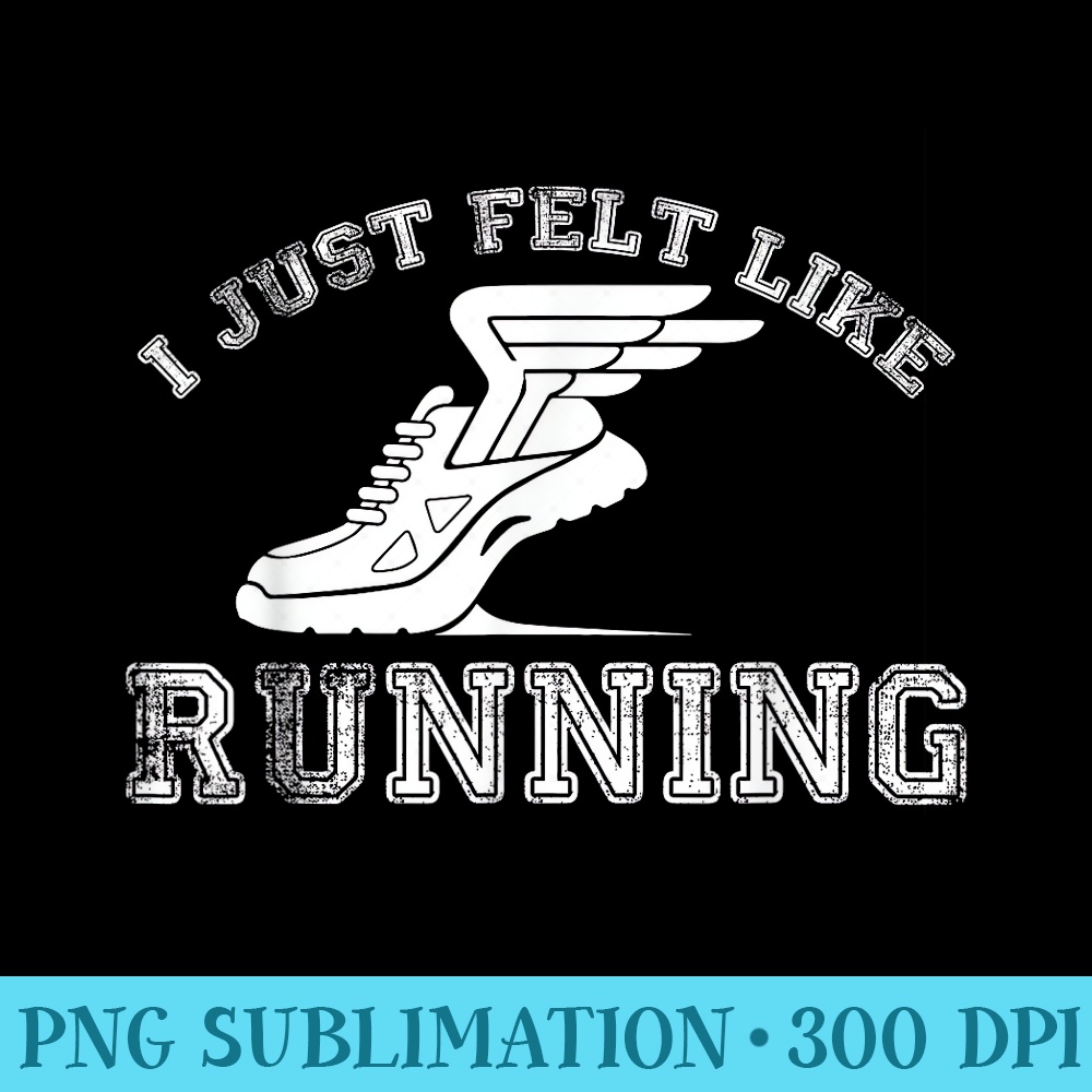 I Just Felt Like Running Funny Runner - Shirt Graphics for Download - Perfect for Personalization