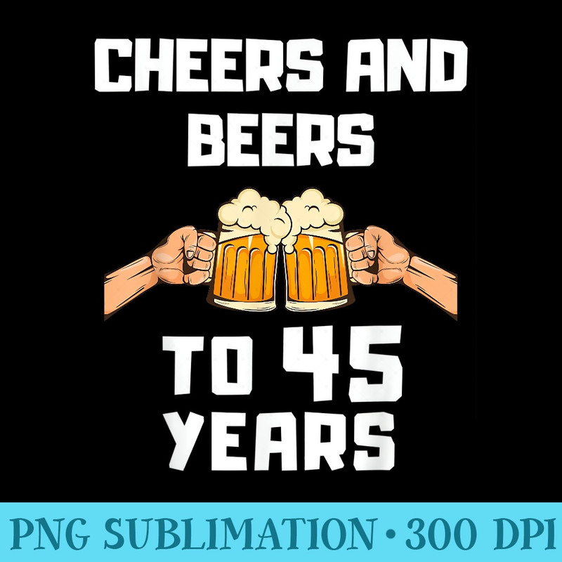 Beer Drinker Bday 45th Birthday Cheers and Beers to 45 Years - PNG Clipart Download - Perfect for Sublimation Art