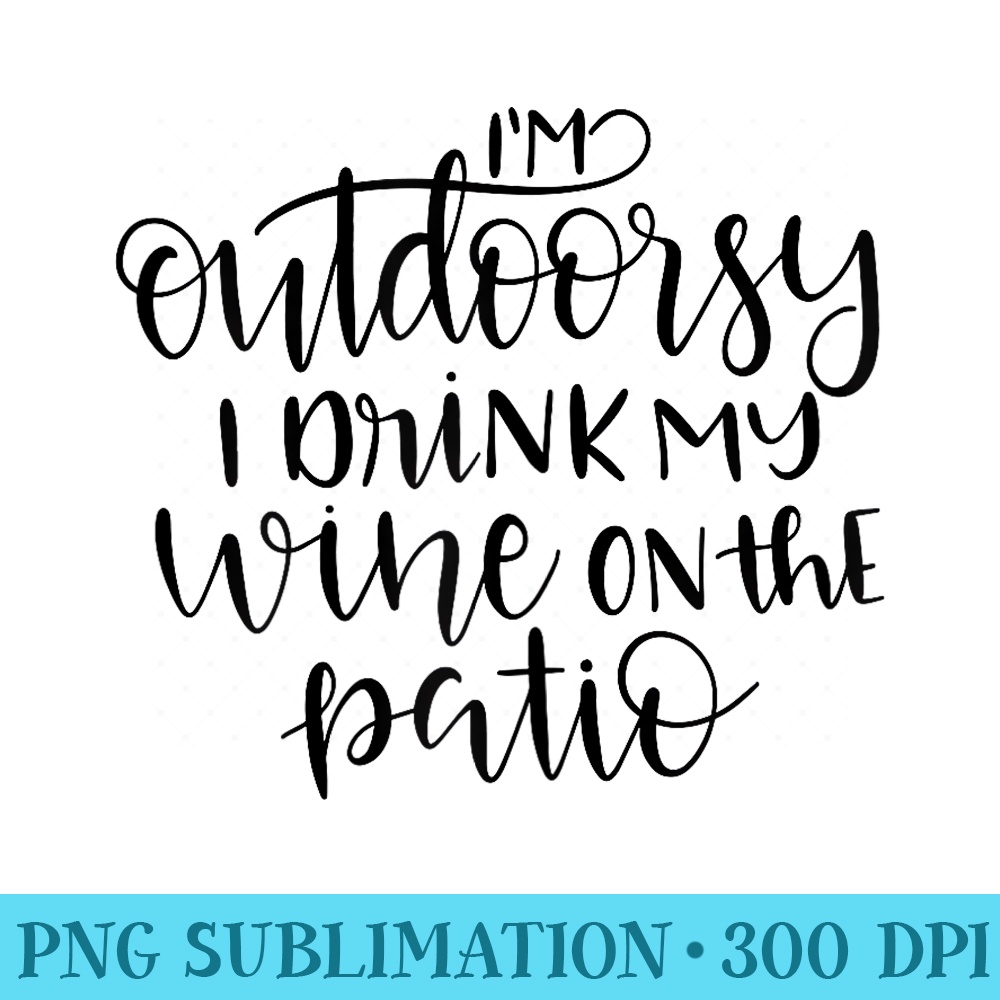 Im Outdoorsy I Drink My Wine on the Patio Funny Wine - Shirt Design PNG - Perfect for Personalization