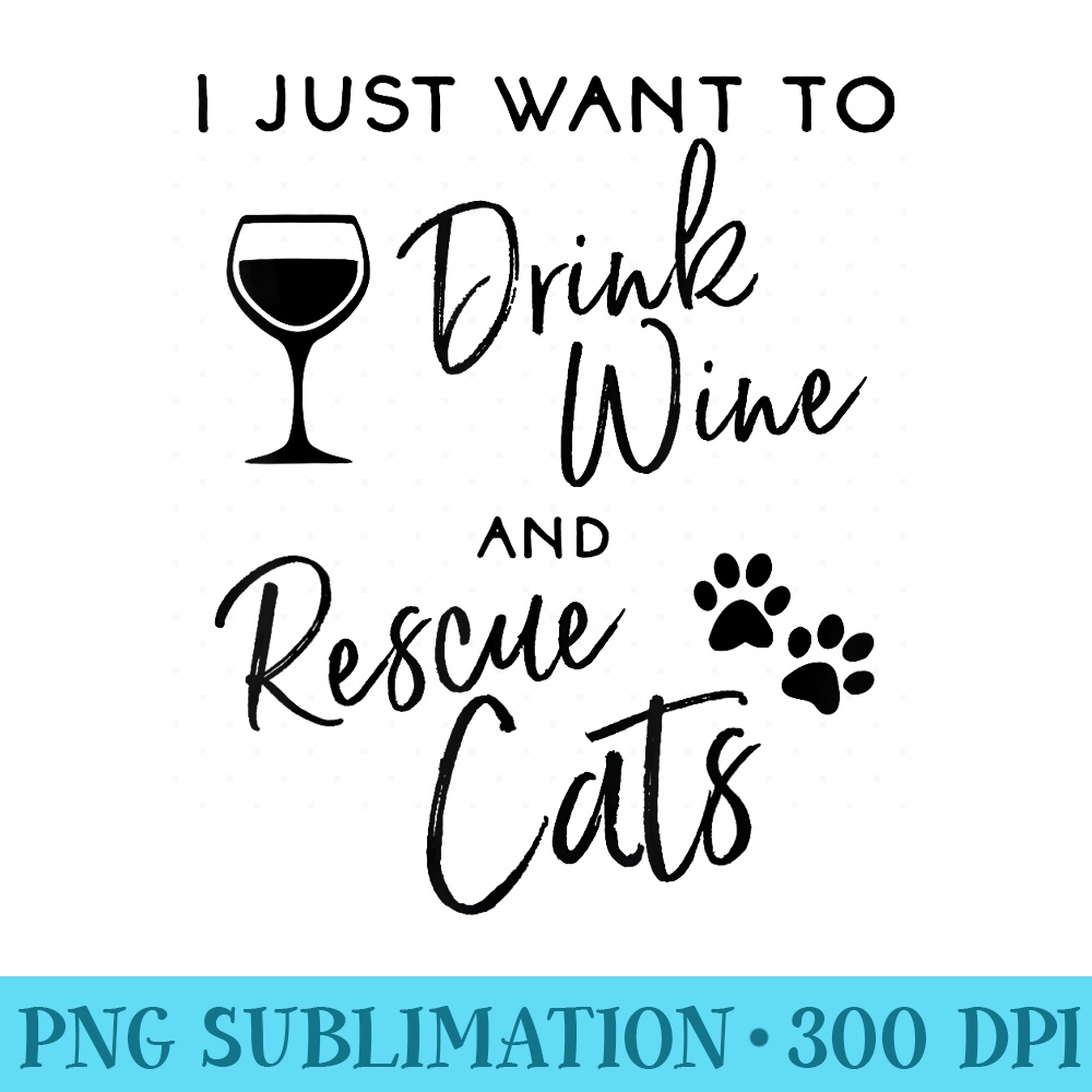 Just Want To Drink Wine Rescue Cats Kitten Lover - Transparent Shirt Design - Quick And Seamless Download Process