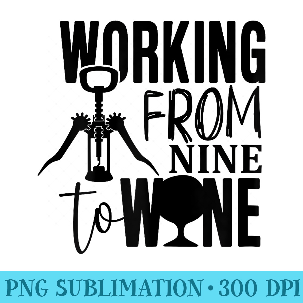 Wine s for Women, Working from Nine to Wine - PNG Art Files - Add a Festive Touch to Every Day