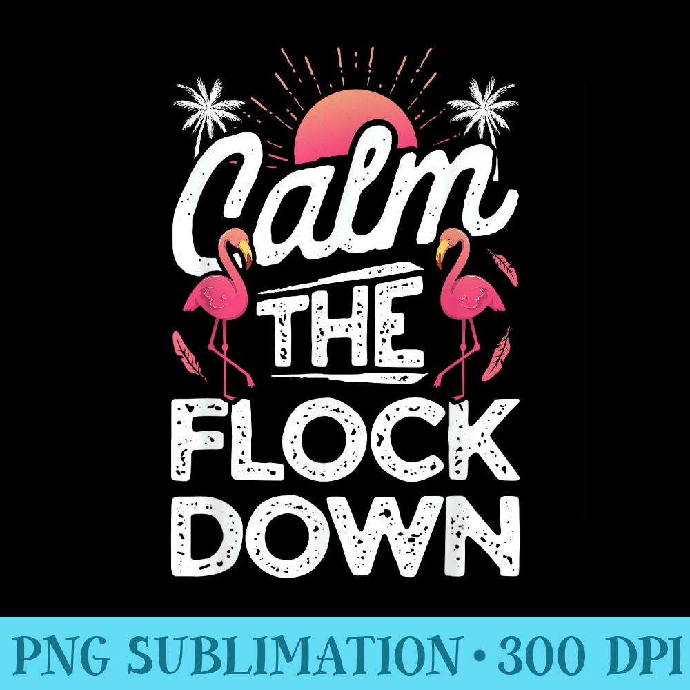Flamingo Calm The Flock Down Funny Pink Bird Lovers Summer - Transparent PNG Download - Instantly Transform Your Sublimation Projects