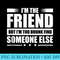 IM The Friend But IM Too Drunk Find Someone Else - PNG Graphics Download - Add a Festive Touch to Every Day