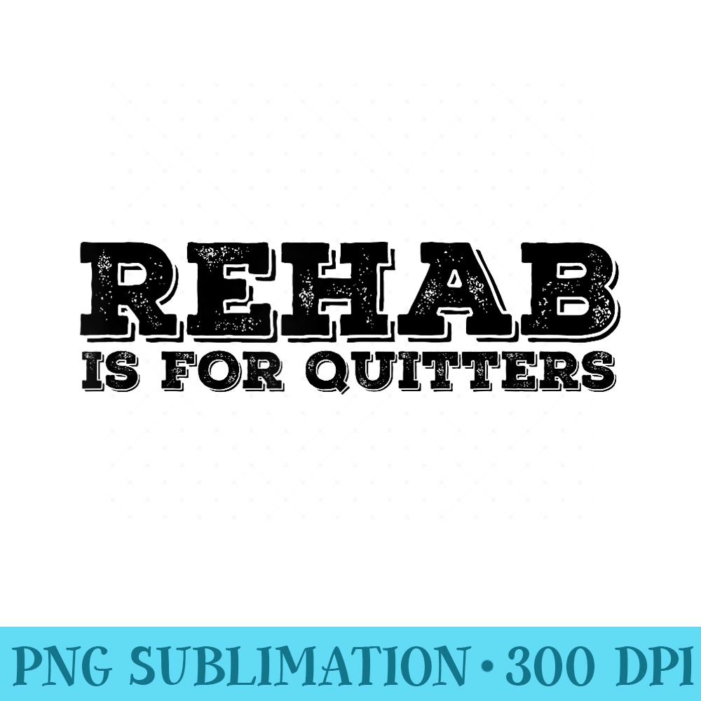 REHAB IS FOR QUITTERS Funny Drunk Drinker Idea - Modern PNG designs - Bring Your Designs to Life
