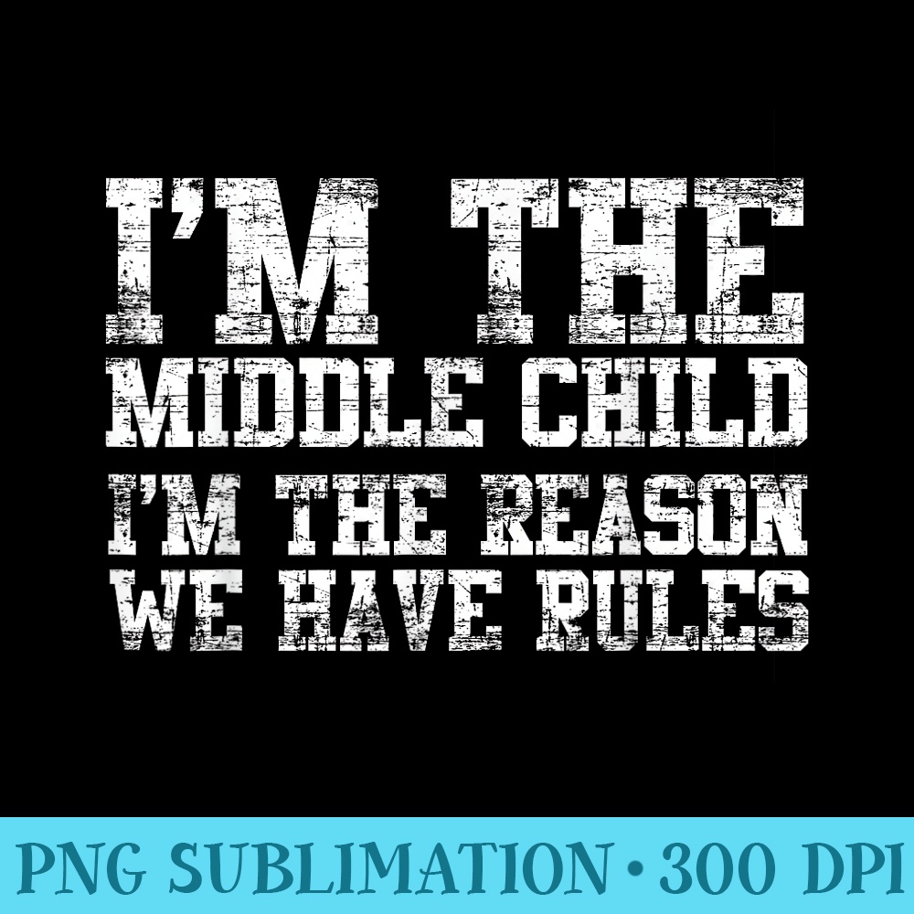 Im The Middle Child Im The Reason We Have Rules - High Quality PNG files - Fashionable and Fearless
