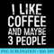 I Like Coffee And Maybe 3 People - Shirt Graphics for Download - Perfect for Sublimation Art