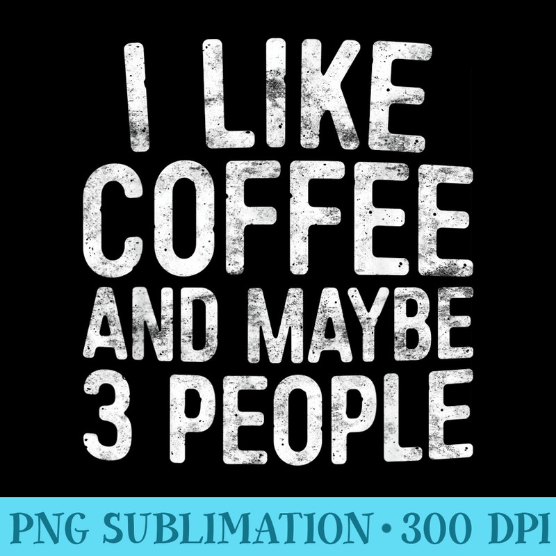 I Like Coffee And Maybe 3 People - Shirt Graphics for Download - Perfect for Sublimation Art