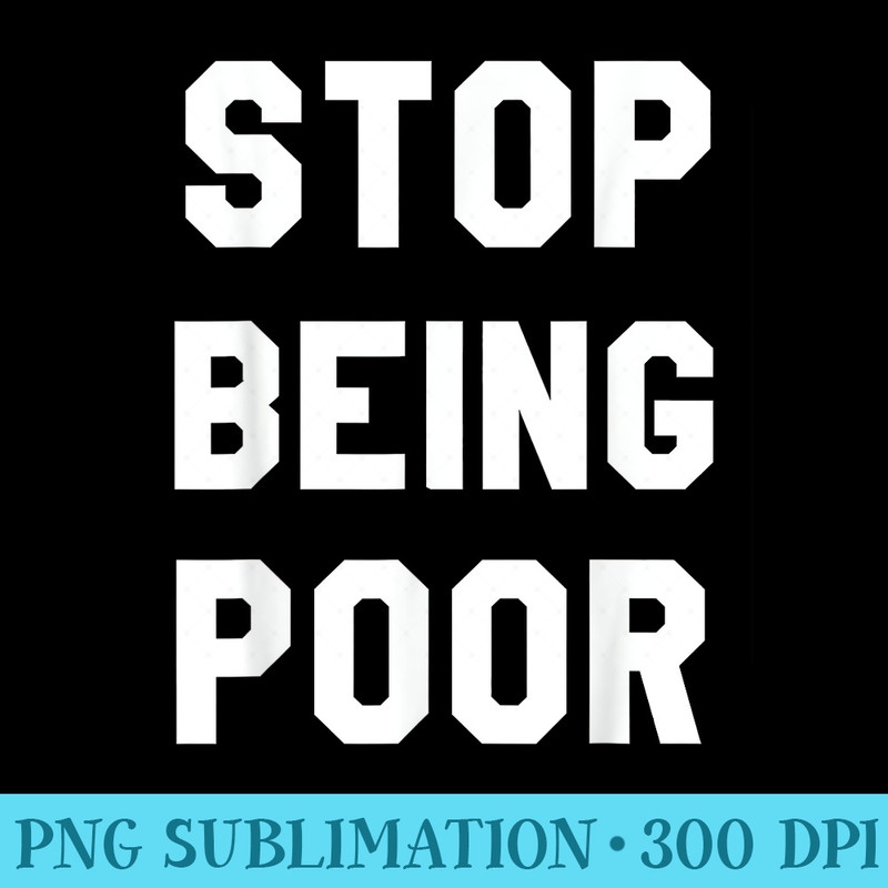 Stop Being Poor - PNG Download Button - Limited Edition And Exclusive Designs