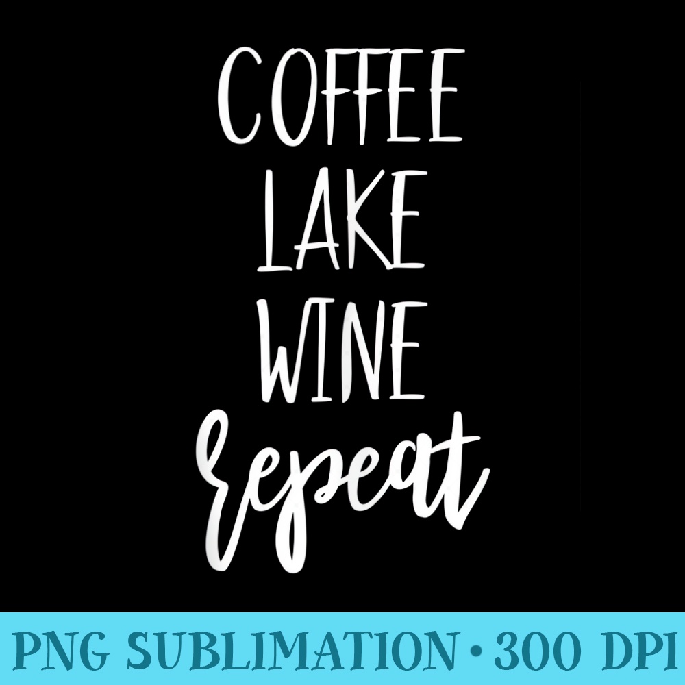 Lake Life Apparel Lake Lover Coffee Lake Wine Repeat - High Resolution PNG Download - Spice Up Your Sublimation Projects