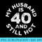 s My Husband Is 40 And Still Hot T 40th Birthday - PNG Graphics Download - Instant Access To Downloadable Files