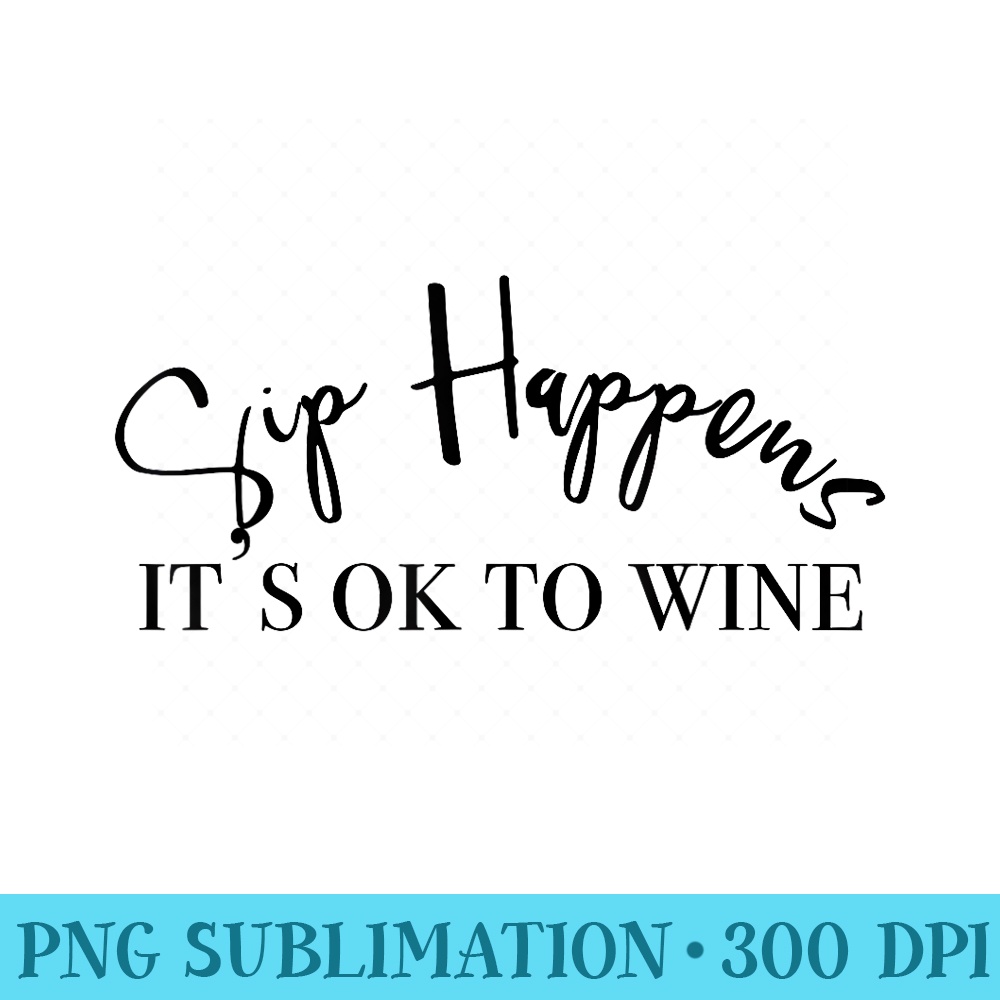 Sip Happens Its Ok To Wine - Transparent PNG Download - Perfect for Sublimation Art