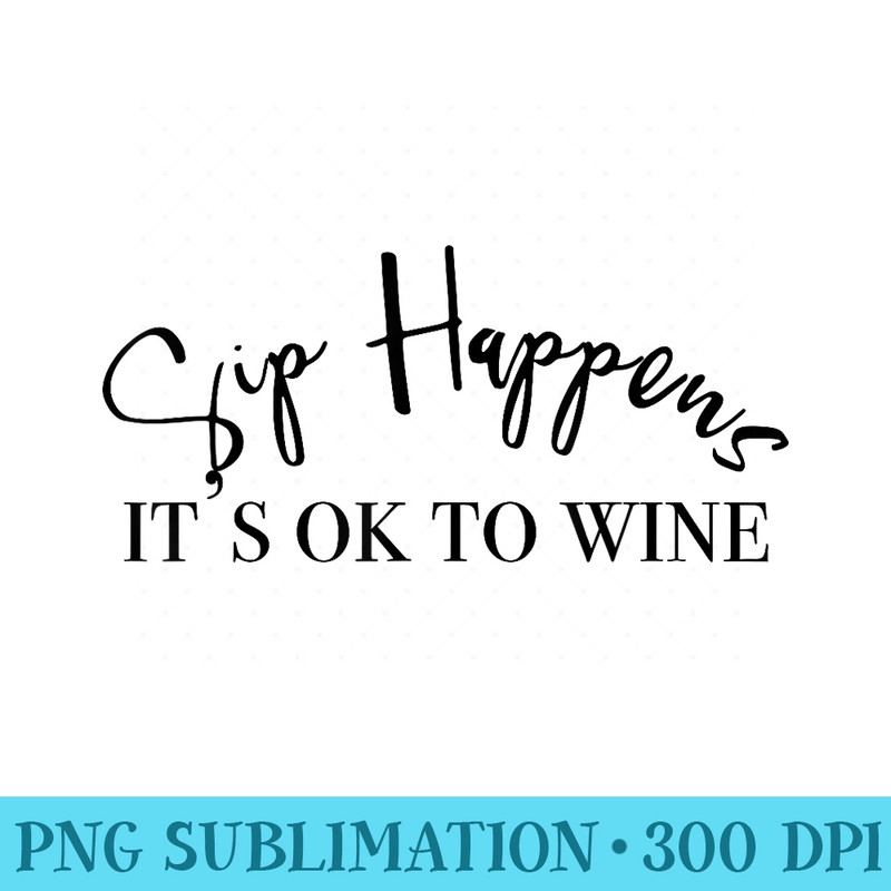 Sip Happens Its Ok To Wine - Transparent PNG Download - Perfect for Sublimation Art