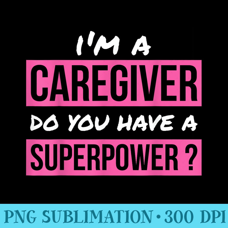 for Caregiver Do You Have A Superpower Caregiver - Sublimation templates PNG - Limited Edition And Exclusive Designs