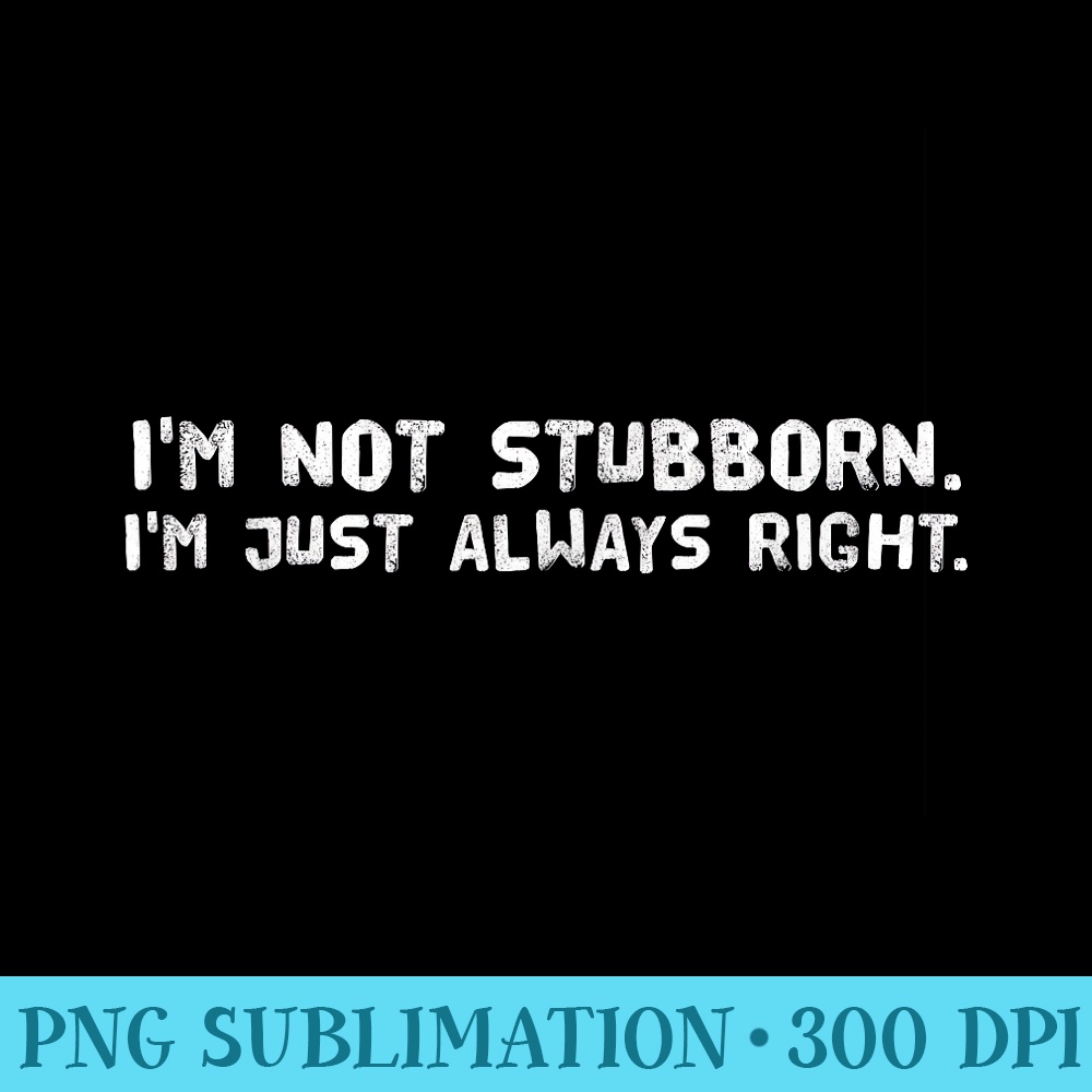IM NOT STUBBORN IM JUST ALWAYS RIGHT Funny Idea - PNG Download Button - Boost Your Success with this Inspirational PNG Download