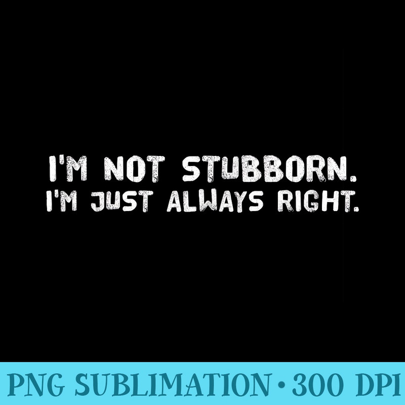 IM NOT STUBBORN IM JUST ALWAYS RIGHT Funny Idea - PNG Download Button - Boost Your Success with this Inspirational PNG Download