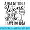 Womens A Day Without Wine Is Like Just ding Wine Drinking Lover - PNG Download - Versatile And Customizable Designs