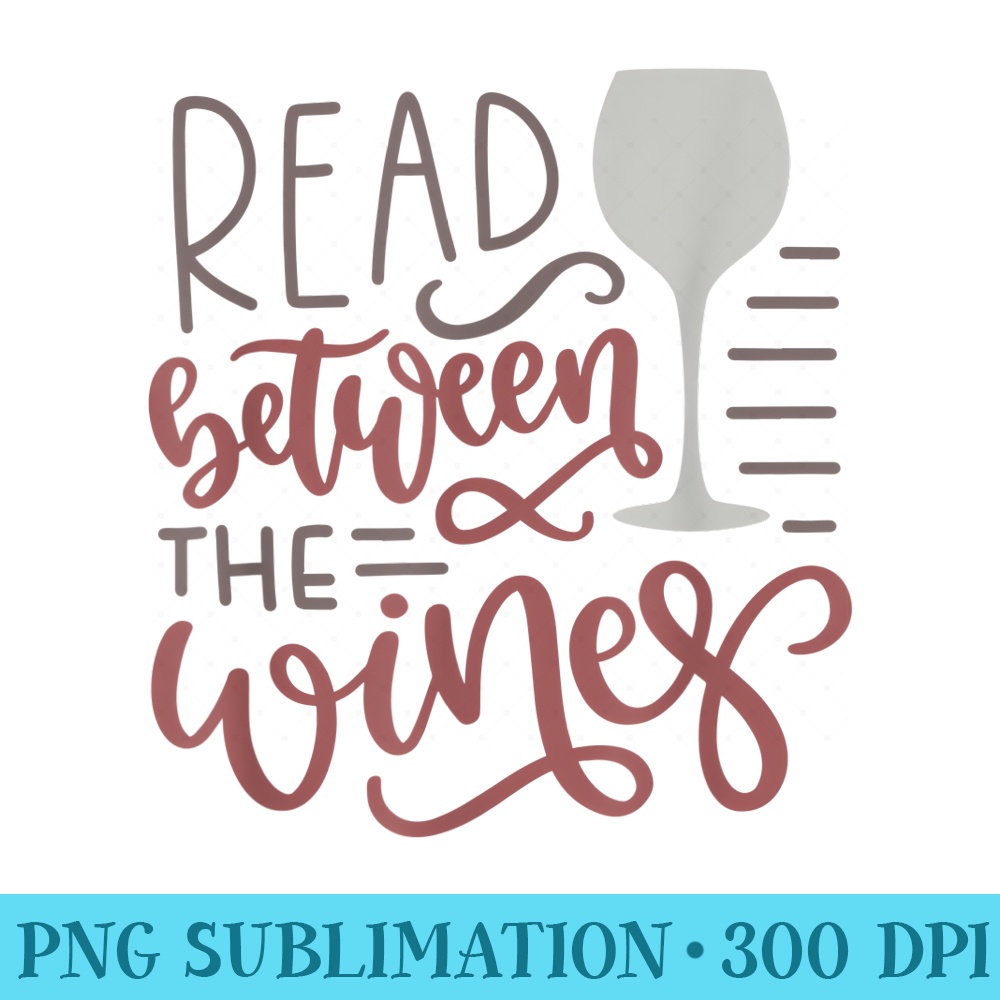 Funny Read Between The Wines Reading Wine Drinking Design - Shirt Artwork PNG - Add a Festive Touch to Every Day