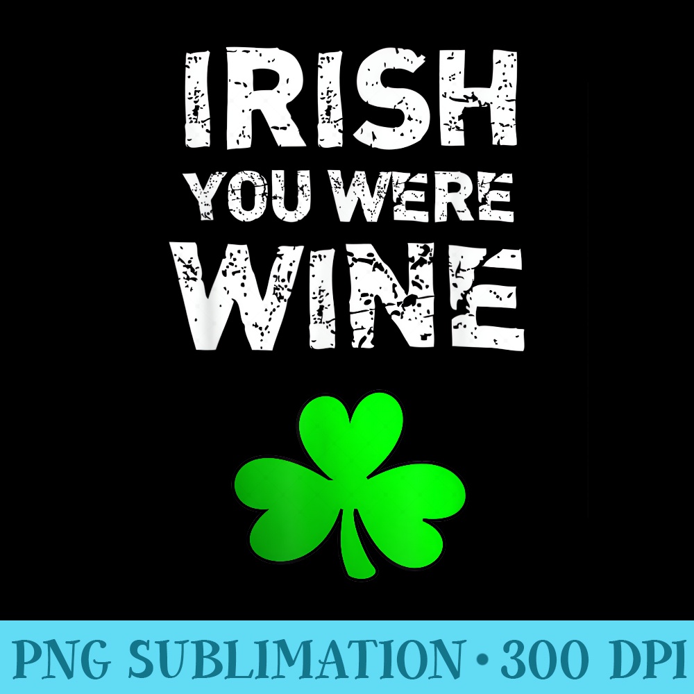 Irish You Were Wine Funny St. Saint Patricks Day - Sublimation clipart PNG - Unique And Exclusive Designs