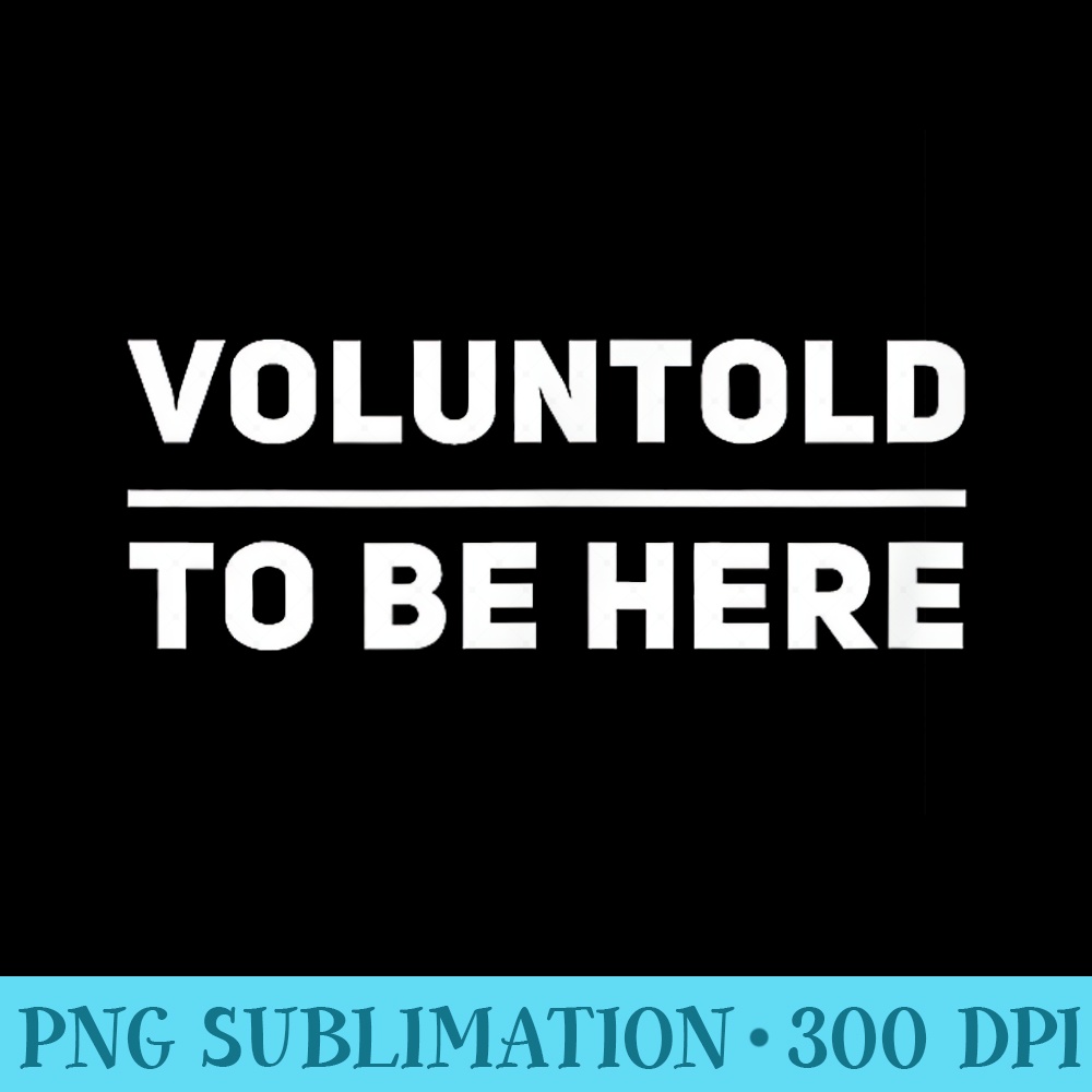 Voluntold to be here - High Quality PNG files - Unlock Vibrant Sublimation Designs