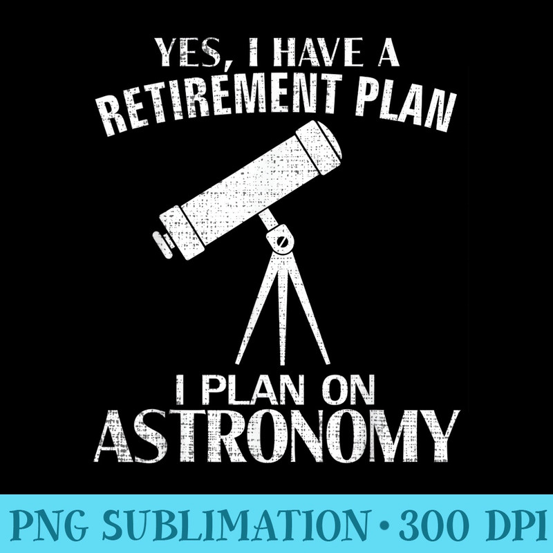 Yes I Have A Retirement Plan Astronomy Funny Astronomer - Shirt Artwork Download - Easy-To-Print And User-Friendly Designs