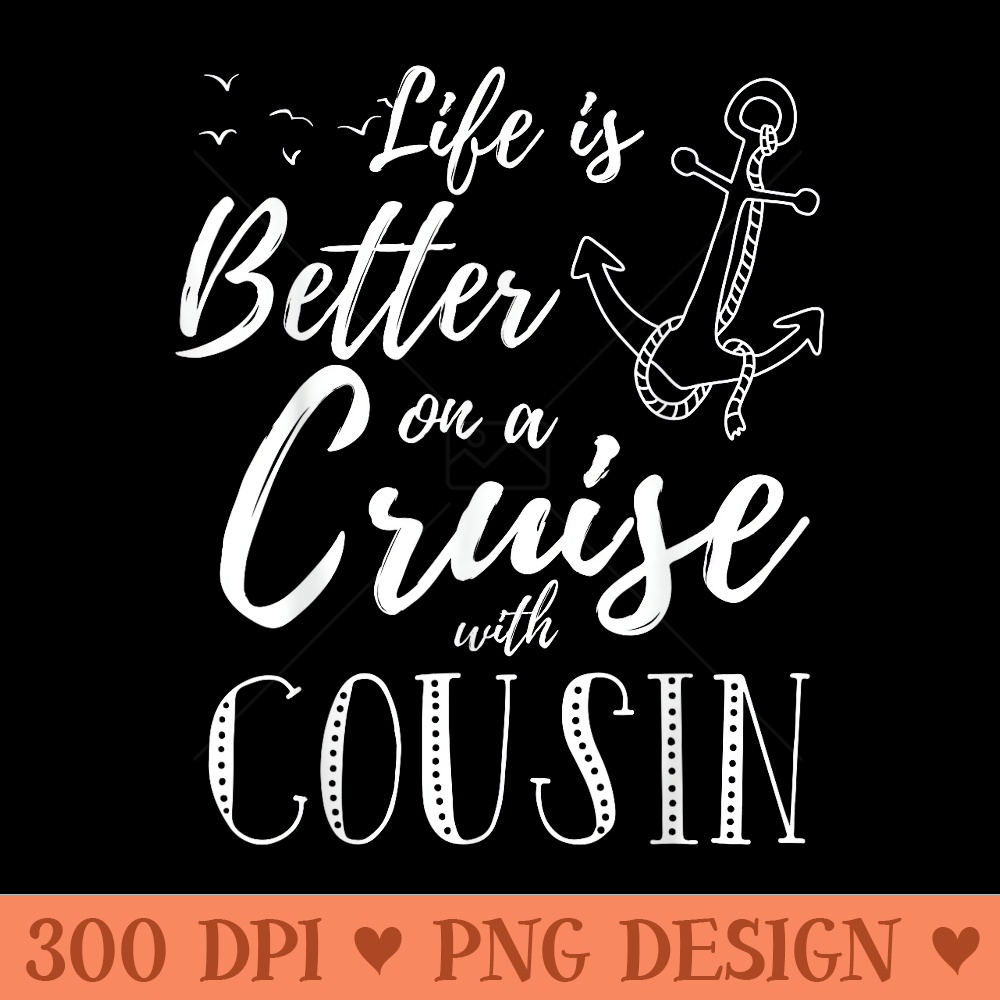 Life is Better On A Cruise Cousin Crew Matching Family - High Quality PNG Files - Create with Confidence