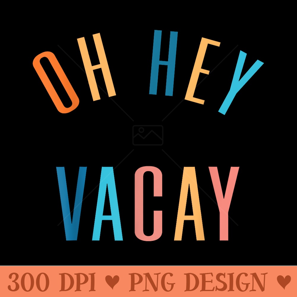 Oh Hey Vacay Summer Matching Family Vacation Men - High Quality PNG Files - Perfect for Personalization