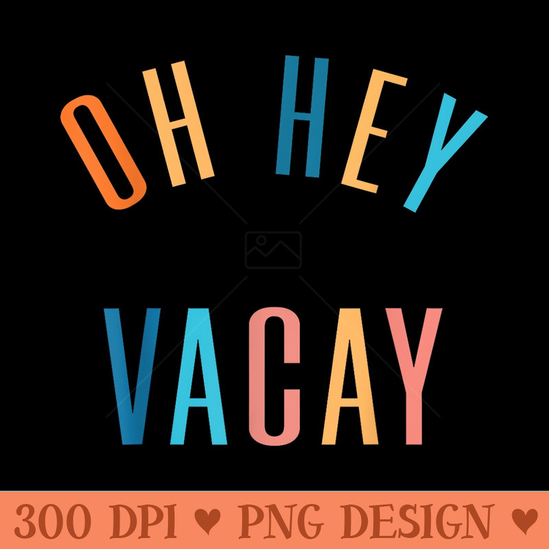 Oh Hey Vacay Summer Matching Family Vacation Men - High Quality PNG Files - Perfect for Personalization