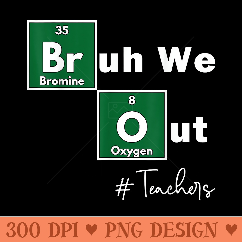 Bruh We Out Teachers Chemistry Periodic Table Element Summer - Sublimation PNG Designs - Trendsetting And Modern Collections