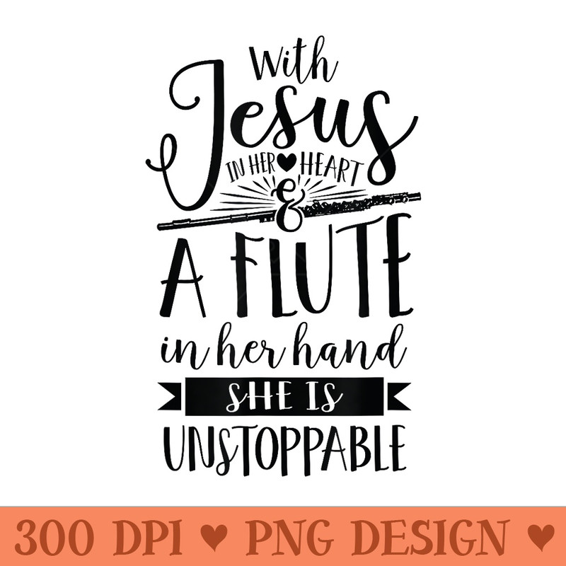 Jesus in her heart flute is unstoppable marching band - High Quality PNG files - Versatile And Customizable Designs