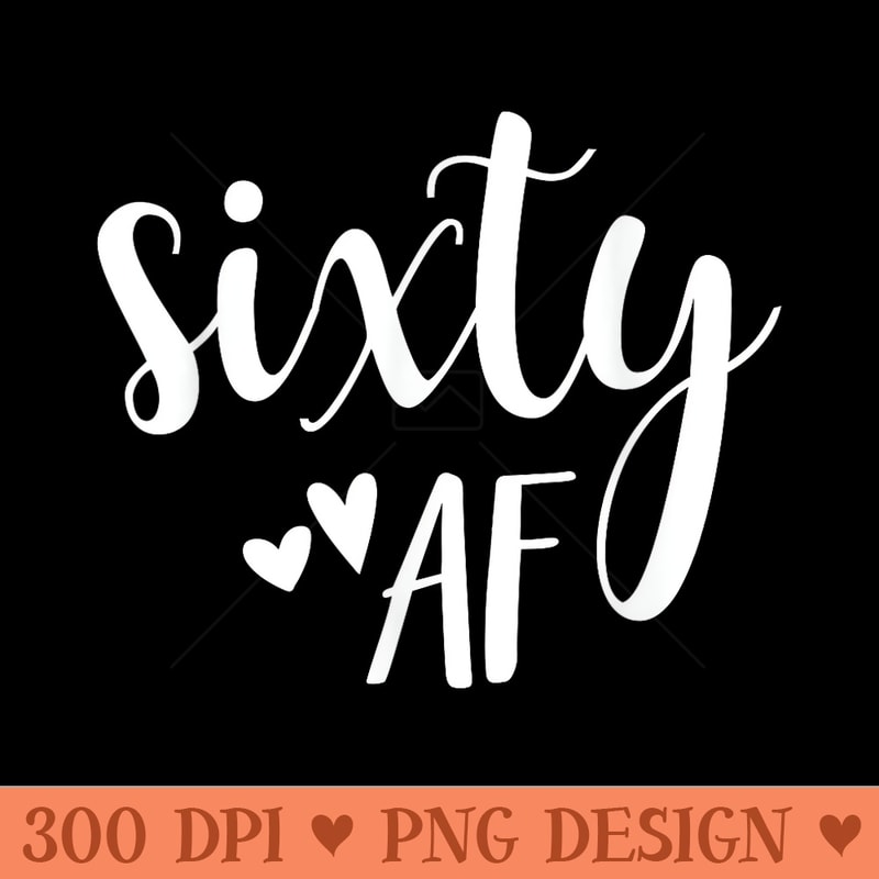 Sixty AF T 60th Birthday Men Idea Old Year - High Quality PNG Files - Perfect for Sublimation Art