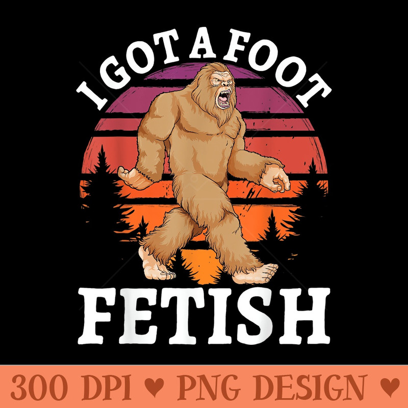 I Got A Foot Fetish Bigfoot Vintage Sasquatch Humor - PNG Clipart - Revolutionize Your Designs