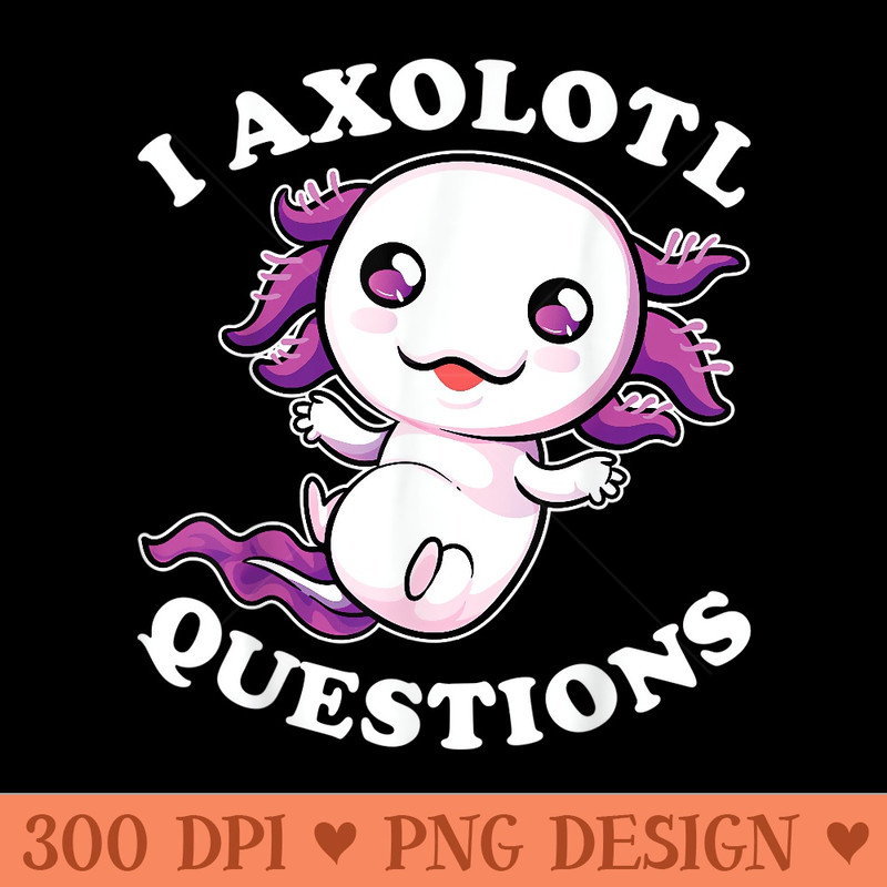 I Axolotl Questions Kawaii Funny Axolotl Men - PNG Clipart - Create with Confidence