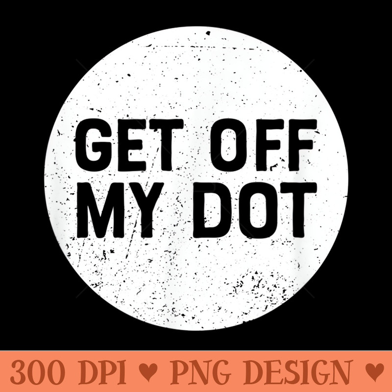 Get Off My Dot Marching Band for Men Camp Funny - Vector PNG Clipart - Create with Confidence