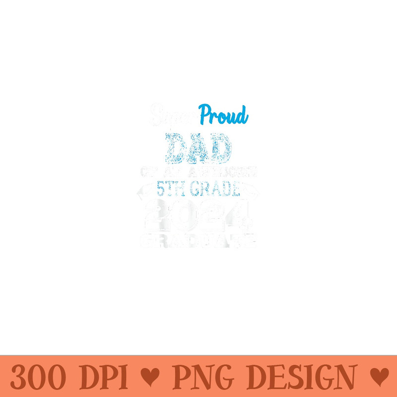 Proud DAD Of A 5th Grade Graduate 2024 Elementary Graduation - Unique Sublimation patterns - Vibrant and Eye-Catching Typography