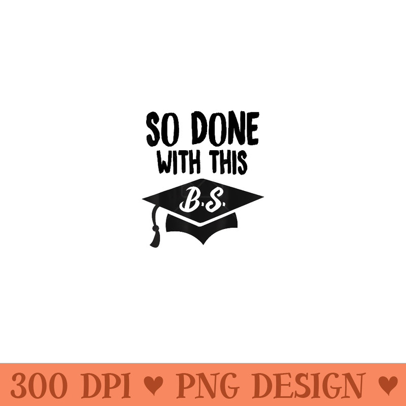 So Done With This B.S Graduation Bachelor Degree - Unique Sublimation PNG Download - Versatile And Customizable Designs
