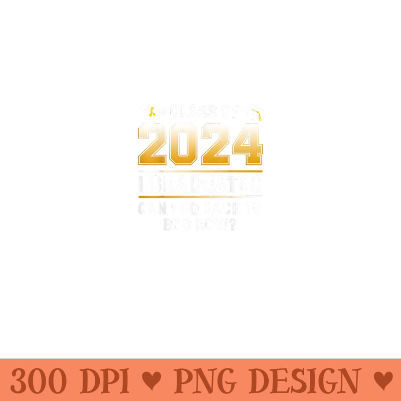 Class Of 2024 I Graduated Can I Go Back To Bed Now Graduate - High Quality PNG files - Instant Access To Downloadable Files