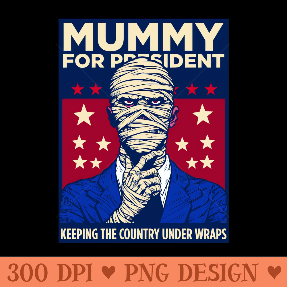 Elect the Mummy for President - Clipart PNG - Limited Edition And Exclusive Designs
