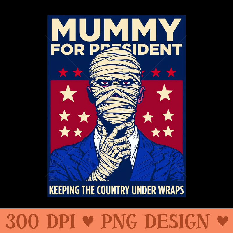 Elect the Mummy for President - Clipart PNG - Limited Edition And Exclusive Designs