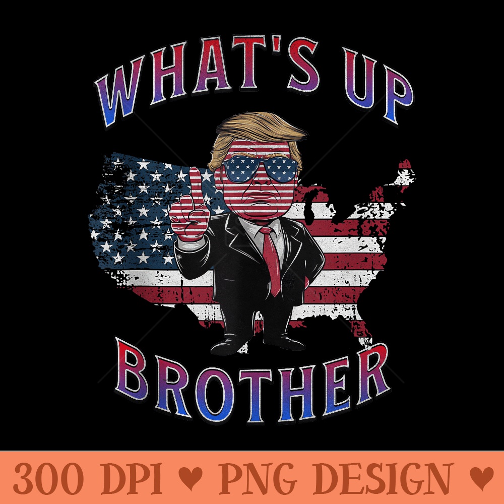 Patriotic US AMERICA Country land TRUMP Whats up Brother - Clipart PNG - Enhance Your Apparel