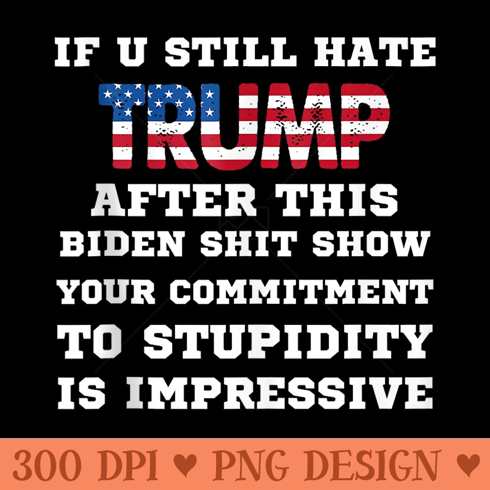 If You Still Hate Trump After This Biden Show, Vote Trump - PNG image download - Revolutionize Your Designs