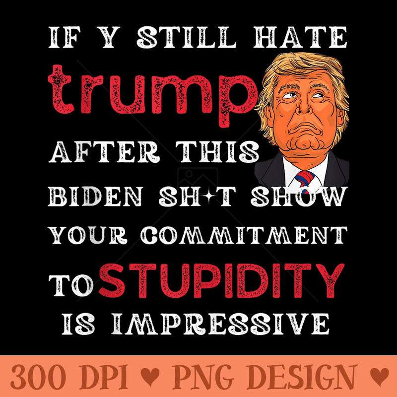 If U Still Hate Trump after This Biden Funny - Ready To Print PNG Designs - Stunning Sublimation Graphics